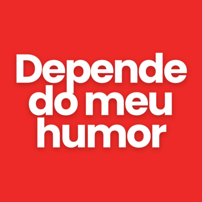 Depende do meu humor