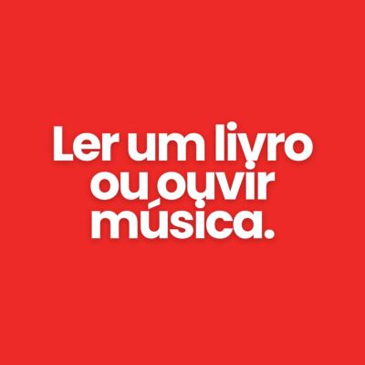 Ler um livro ou ouvir m&uacute;sica.