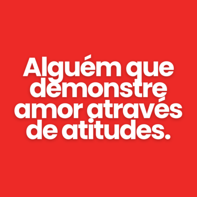 Algu&eacute;m que demonstre amor atrav&eacute;s de atitudes.