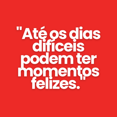 "At&eacute; os dias dif&iacute;ceis podem ter momentos felizes."