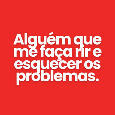 Algu&eacute;m que me fa&ccedil;a rir e esquecer os problemas.