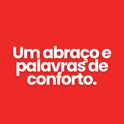 Um abra&ccedil;o e palavras de conforto.