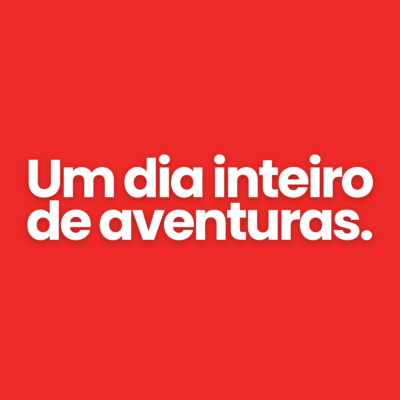 Um dia inteiro de aventuras.
