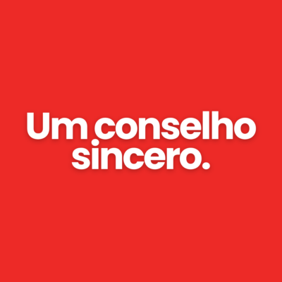 Um conselho sincero.