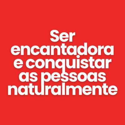 Ser encantadora e conquistar as pessoas naturalmente